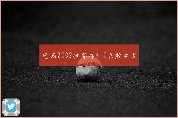 巴西2002世界杯4-0击败中国