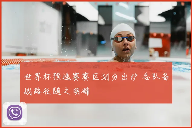 世界杯预选赛赛区划分出炉 各队备战路径随之明确