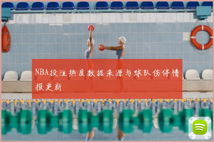 NBA投注热度数据来源与球队伤停情报更新