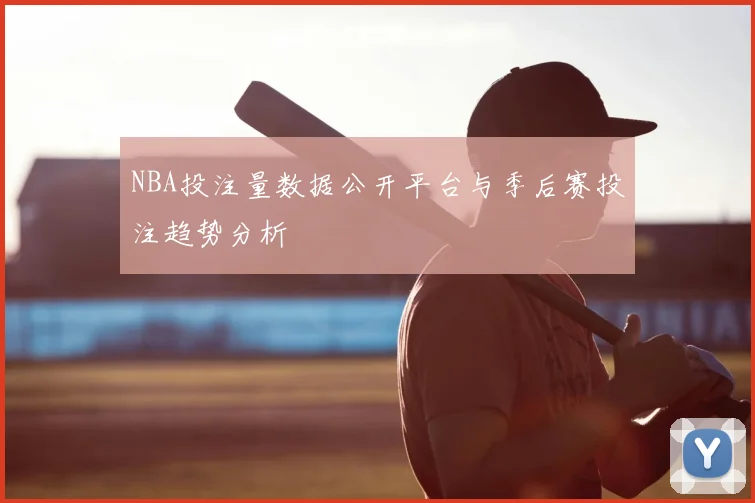 NBA投注量数据公开平台与季后赛投注趋势分析