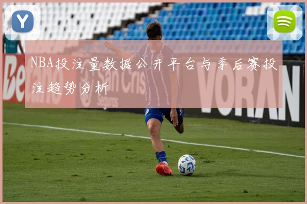 NBA投注量数据公开平台与季后赛投注趋势分析