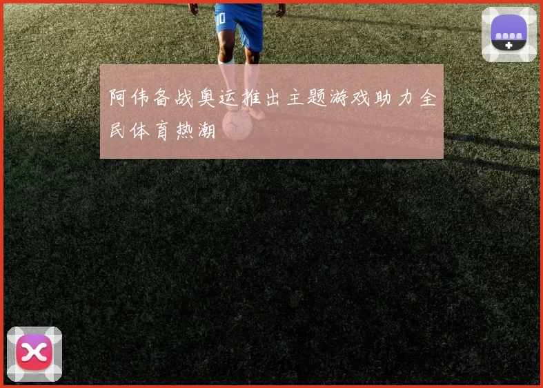 阿伟备战奥运推出主题游戏助力全民体育热潮