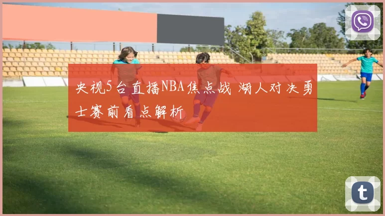 央视5台直播NBA焦点战 湖人对决勇士赛前看点解析