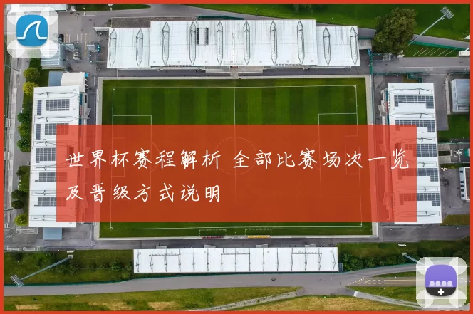 世界杯赛程解析 全部比赛场次一览及晋级方式说明