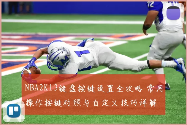 NBA2K13键盘按键设置全攻略 常用操作按键对照与自定义技巧详解