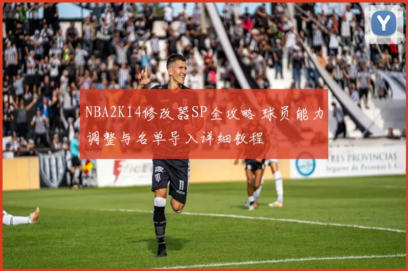 NBA2K14修改器SP全攻略 球员能力调整与名单导入详细教程