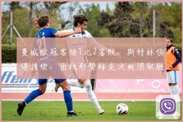 曼城欧冠客场1比2落败，斯特林伤停持续，出线形势转变次轮须取胜