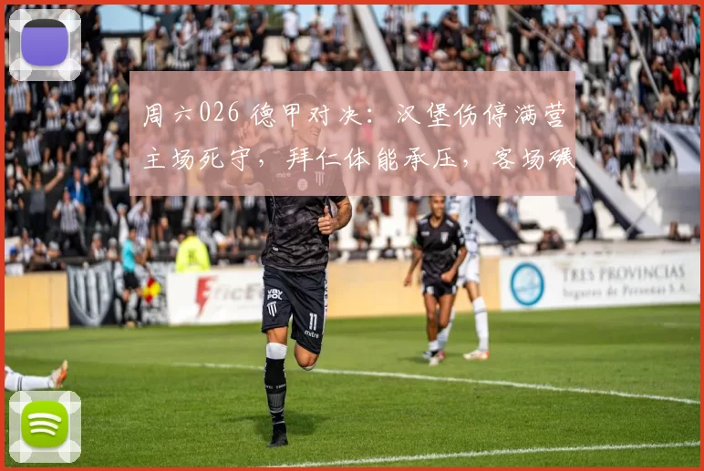 周六026 德甲对决：汉堡伤停满营主场死守，拜仁体能承压，客场碾压遇阻力？_进攻_状态_欧冠