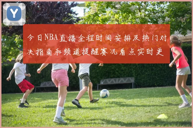 今日NBA直播全程时间安排及热门对决指南和频道提醒赛况看点实时更新