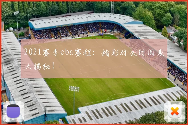 2021赛季cba赛程:精彩对决时间表大揭秘!