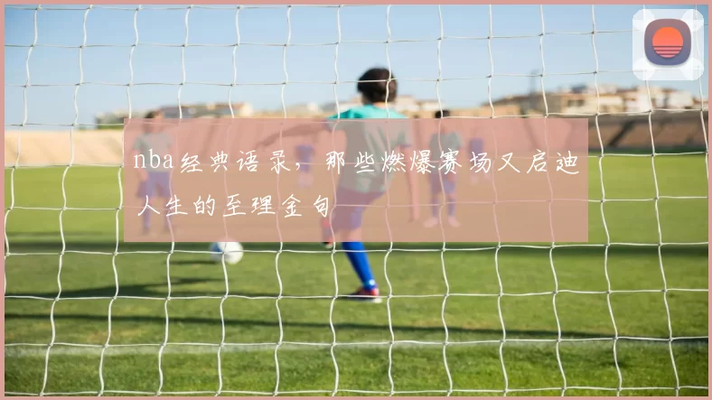 nba经典语录，那些燃爆赛场又启迪人生的至理金句
