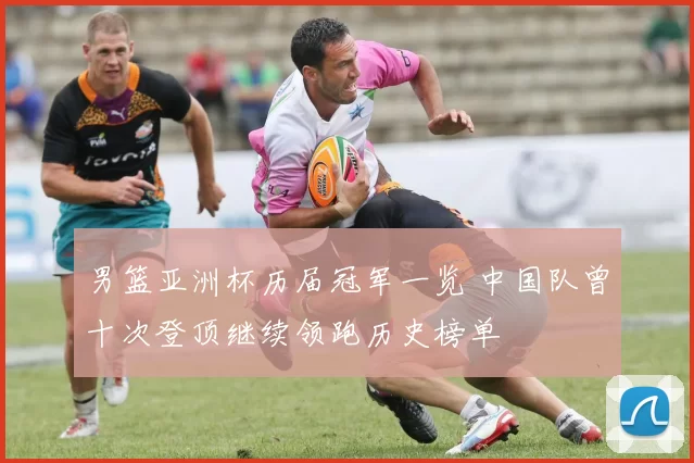 男篮亚洲杯历届冠军一览 中国队曾十次登顶继续领跑历史榜单