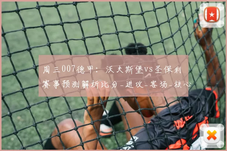 周三007德甲：沃夫斯堡vs圣保利 赛事预测解析比分_进攻_客场_核心