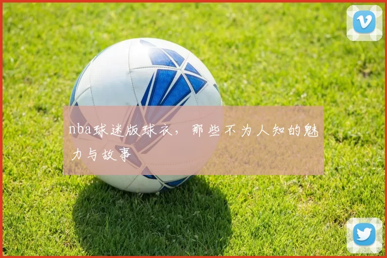 nba球迷版球衣，那些不为人知的魅力与故事