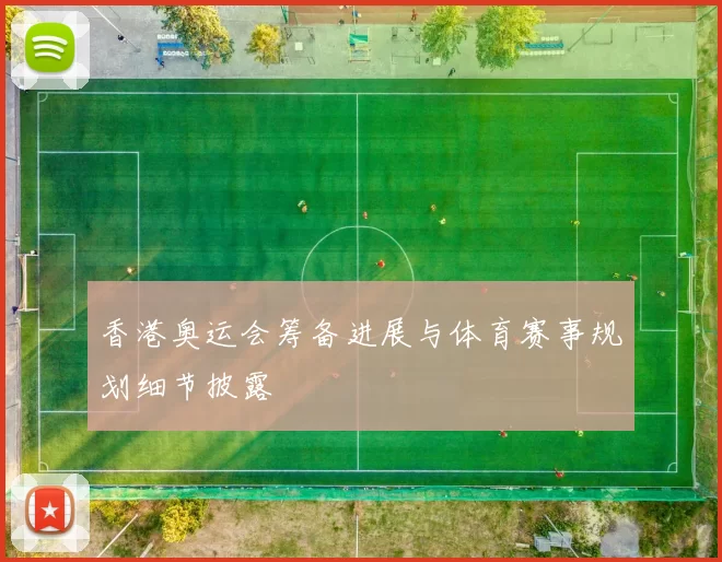 香港奥运会筹备进展与体育赛事规划细节披露
