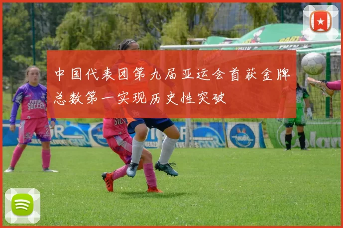 中国代表团第九届亚运会首获金牌总数第一实现历史性突破