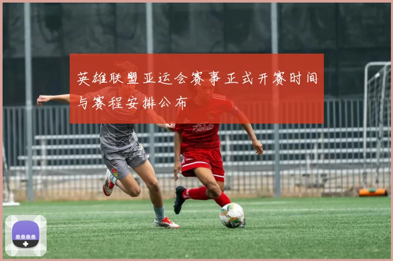 英雄联盟亚运会赛事正式开赛时间与赛程安排公布