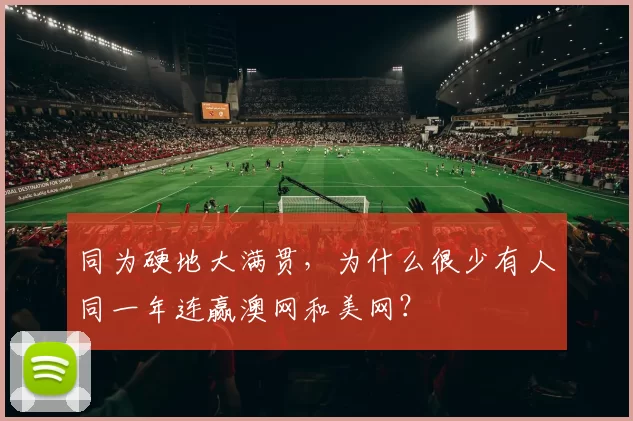 同为硬地大满贯，为什么很少有人同一年连赢澳网和美网？