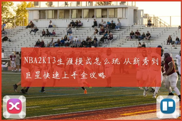 NBA2K13生涯模式怎么玩 从新秀到巨星快速上手全攻略