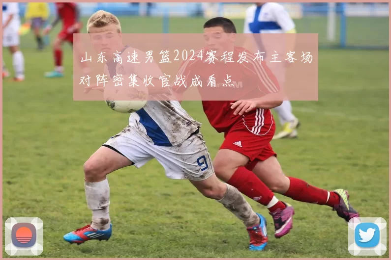 山东高速男篮2024赛程发布主客场对阵密集收官战成看点