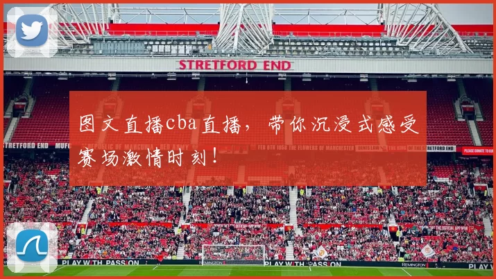 图文直播cba直播，带你沉浸式感受赛场激情时刻！