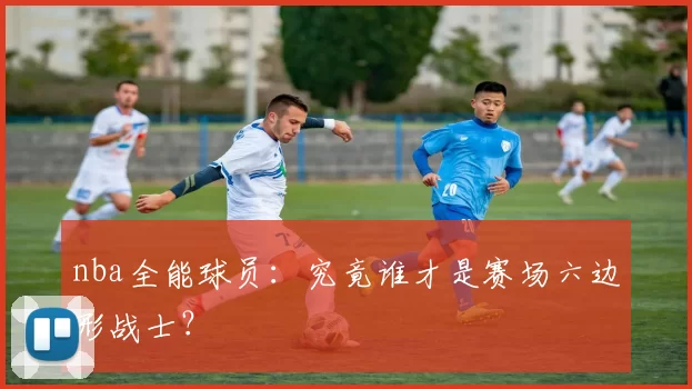 nba全能球员：究竟谁才是赛场六边形战士？